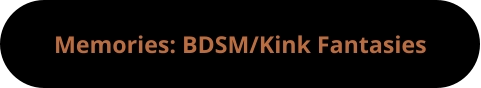 Memories: BDSM/Kink Fantasies